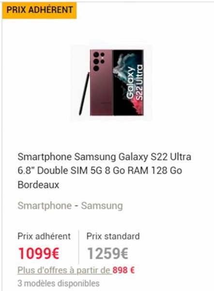 PRIX ADHÉRENT  Galaxy S22 Ultra  Smartphone Samsung Galaxy S22 Ultra  6.8" Double SIM 5G 8 Go RAM 128 Go  Bordeaux  Smartphone - Samsung  Prix adhérent  Prix standard  1099€  1259€  Plus d'offres à pa