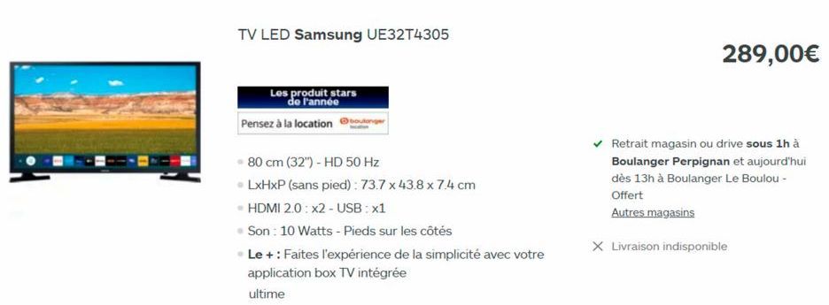 TV LED Samsung UE32T4305  Les produit stars  de l'année  Pensez à la location  longer  80 cm (32") - HD 50 Hz  • LxHxP (sans pied): 73.7 x 43.8 x 7.4 cm  • HDMI 2.0: x2 - USB: x1  Son: 10 Watts - Pied