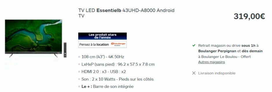 TV LED Essentielb 43UHD-A8000 Android TV  Les produit stars  de l'année  Pensez à la location  108 cm (43") - 4K 50Hz  • LxHxP (sans pied): 96.2 x 57.5 x 7.8 cm  • HDMI 2.0: x3 - USB: x2  Son: 2 x 10 