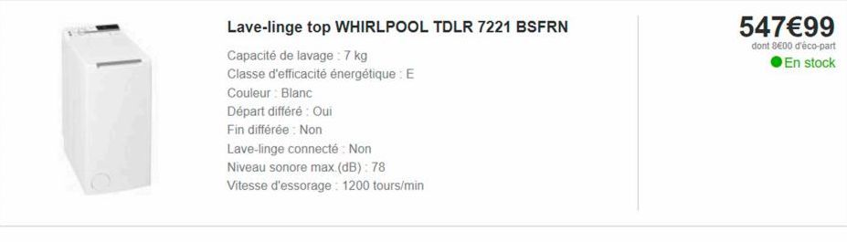 Lave-linge top WHIRLPOOL TDLR 7221 BSFRN  Capacité de lavage: 7 kg  Classe d'efficacité énergétique : E  Couleur : Blanc  Départ différé : Oui  Fin différée: Non  Lave-linge connecté: Non  Niveau sono