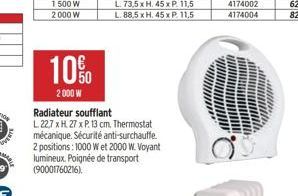 10%  2000 W  Radiateur soufflant  L 22,7 x H 27 x P. 13 cm. Thermostat mécanique. Sécurité anti-surchauffe 2 positions: 1000 W et 2000 W. Voyant lumineux. Poignée de transport (90001760216). 