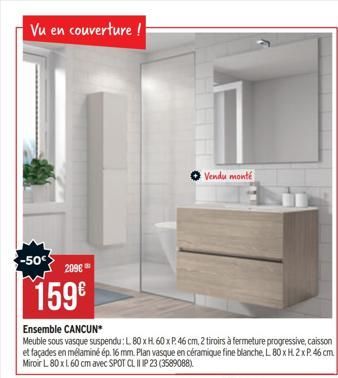 Vu en couverture !  -50€  209€  159€  Ensemble CANCUN*  Meuble sous vasque suspendu : L 80 x H 60 x P. 46 cm, 2 tiroirs à fermeture progressive, caisson et façades en mélaminé ép. 16 mm. Plan vasque e