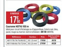 À PARTIR DE  17%  90  Référence Section Prix 4811178/74/76/80/82 3G 1,5 mm² 4811168/66/70/72/64 3G 2,5 mm²  17690  27690  Couronne H07VU 100 m  Idéal pour circuit d'éclairage ou d'appareillage. Colori