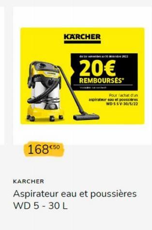 168 €50  KARCHER  20€  REMBOURSES  Pour fachat d'un aspirateur eau et poussières WD SSV-30/5/22  KARCHER  Aspirateur eau et poussières WD 5 - 30 L 