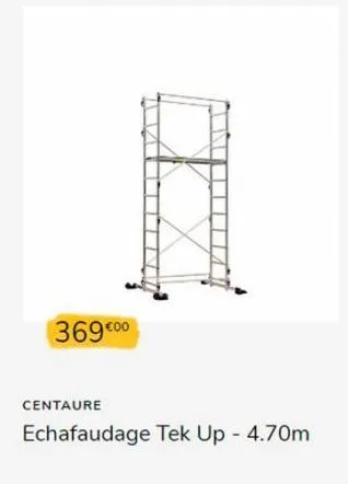 369 €00  centaure  echafaudage tek up - 4.70m 