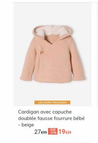 LES JOURS PRIVILÈGES  Cardigan avec capuche  doublée fausse fourrure bébé  - beige  club  27 €99 30% 19€59  