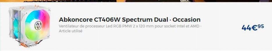 Abkoncore CT406W Spectrum Dual Occasion Ventilateur de processeur Led RCB PMW 2 x 120 mm pour socket Intel et AMD-Article utilisé  44€95 