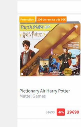 THE  Promotion 10€ de remise dès 50€ PICTIONARY AR Harry Potter  DESERVEZ LE  AUSCAN CO MAGE!  UT  LA  BAGUETTE POU DESSINER SAMS LES AR  Pictionary Air Harry Potter Mattel Games  31€99 -6% 29€99 
