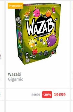 Promotion  Wazabi Gigamic  WAZAB  U QUE ARRACHE  24€99 -20% 19€99 