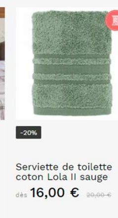 -20%  11  Serviette de toilette coton Lola II sauge dès 16,00 € 20,00€ 