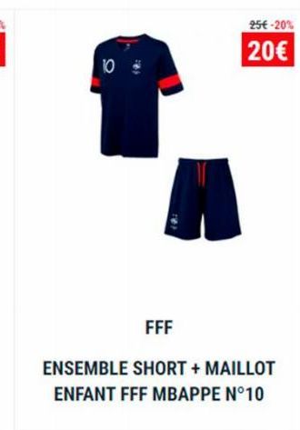 10  FFF  ENSEMBLE SHORT + MAILLOT ENFANT FFF MBAPPE N°10  25€ -20%  20€ 