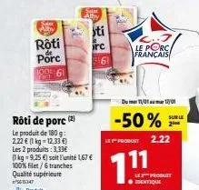 sale alby  rôti  porc  100 6  rôti de porc (2)  le produit de 180 g: 2,22 € (1 kg = 12,33 €)  les 2 produits: 3,33€  (1 kg = 9,25 €) soit l'unité 1,67 €  100% filet/6 tranches  qualité supérieure 30  