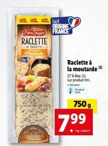 OL DO  Chene Argent  RACLETTE  INTRATTE  97lactonde  Wasserk  lait ORIGINE  FRANCE  7.99  Raclette à la moutarde (2)  27% Mat. Gr.  sur produit fini.  ²5614142  Produit frais  750 g 