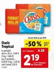 format malin  le produit  de 8 x 33 cl: 4,39 €  (1kg=1.66 €) les 2 produits: 6.58 € (1 kg = 1,25 €) soit l'unité 3,29 € 2000  tropic  oasis  100%  dumer 11/01 mar 201  -50% 2  4.39  ley produtt  2.19 