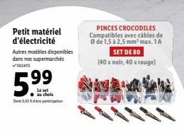 Petit matériel d'électricité  Autres modèles disponibles dans nos supermarchés n°392470  5.⁹⁹  Le set au choix  Dont 0,02 € do participation  PINCES CROCODILES Compatibles avec câbles de Ⓒ de 1,5 à 2,