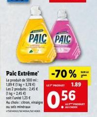 Paic Extrême Le produit de 500 ml: 1,89 € (1 kg = 3,78 €) Les 2 produits: 2,45 € (1kg=2,45 €) soit l'unité 1,23 € Au choix: citron, vinaigre ou sels minéraux 5614063/S64064/561405  PAIC PAIC  -70%  LE