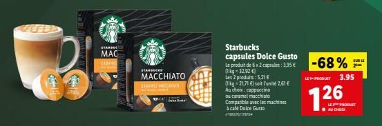 EFL  11450  Gr  STARDO  MAC  CARAMID  STARBUCKS  MACCHIATO  CARANSE MACINIATU  Tooka'  Starbucks capsules Dolce Gusto  Le produit de 6 x 2 capsules: 3,95 € (1 kg 32,92 €)  Les 2 produits: 5,21€  (1 kg