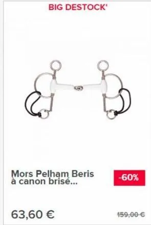 big destock'  mors pelham beris à canon brisé...  63,60 €  -60%  459,00 € 