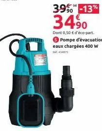 395 -13%  34,⁹0  dont 0,50 € d'éco-part. pompe d'évacuation eaux chargées 400 w  43487 