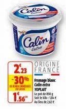 Calin  Calin  Extra  ORIGINE 2.23 FRANCE -30% Fromage blanc  DESENATE IN GROSSE  Calin extra YOPLAIT  1.56*  Le pot de 350 g Selle klo:14 Au lieu de 22 €  