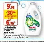 9.95 -30%  re  be carine  6.96  lessive liquide original ariel power  25 lavages-le bidon de 13 litre soit le litre: 5,35 € au lieu de 75€  ariel 