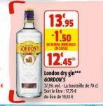 GORDONS  13.95 -1.50  ERINE  12.45  London dry gin*** GORDON'S  17,5% vol-La bouteille de 70 d Soit la litre:1,79€ Aude 19,3 