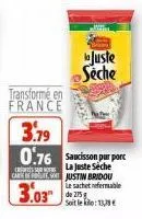 transformé en france  3.79 0.76 saucisson purporc  la juste séche  care de justin bridou  3.03  le sachet refermable de 275 g soit le : 1  juste  seche  1132 