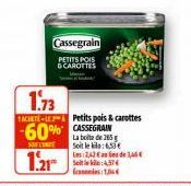 Cassegrain  PETITS POIS  & CAROTTES  1.73  TACHETE-Petits pois & carottes  60% CASSEGRAIN  SALINE  La boite de 25 Soit le kila: 6,50€  1.21*  Les: 2,42€ de 16 Seite: 4,57€ 10€ 