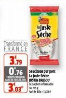 Transformé en FRANCE  3.79 0.76 Saucisson purporc  La Juste Séche  CARE DE JUSTIN BRIDOU  3.03  Le sachet refermable de 275 g Soit le : 1  Juste  Seche  1132 