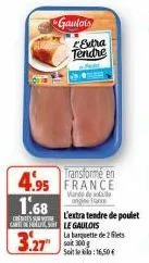 gaulois  extra tendre fald  transforme en  4.95 france  1.68  gardens le gaulois  3.27  van one france  l'extra tendre de poulet  la barquette de 2 filets soit 300 g  soit le: 16,50€ 