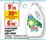 9.95 -30%  re  be carine  6.96  lessive liquide original ariel power  25 lavages-le bidon de 13 litre soit le litre: 5,35 € au lieu de 75€  ariel 