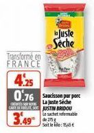 Transformé en FRANCE  4.25 0.76 Saucisson purporc  La Juste Séche CARE JUSTIN BRIDOU  3.49  Le sachet referable de 275 Soit le : 15,45 €  Juste  Seche  QY 22 