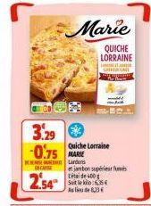 254  3.29 €  Marie  QUICHE LORRAINE  GARANSIT JOANN  Quiche Lorraine  -0.75 MARIE  Lardons  BERESE CA  et jambon supérieur fum Ceai de 400 g Solo:6,35€ As lieu de 6,33€ 