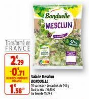 Transformé en FRANCE  2.29 -0.71  IN CASE  Salade Mesclun BONDUELLE  10 varietes-Le sachet de g  Au lieu de 159€  Bonduelle  MESCLUN 