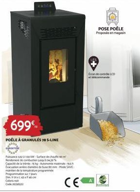 699€  POÊLE À GRANULES 70 S-LINE ***  EUROSTORE  34  Puissance 15272 KW-Surface de chauffe som  Rendement de combustion  Capacité de la tris kg Autonomie maximale 195 Exacuation are diamètre de buse 6