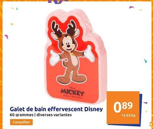 B  Galet de bain effervescent Disney  60 grammes | diverses variantes  Consulter  MICKEY  AND FRIENDS  089  14.83/kg  