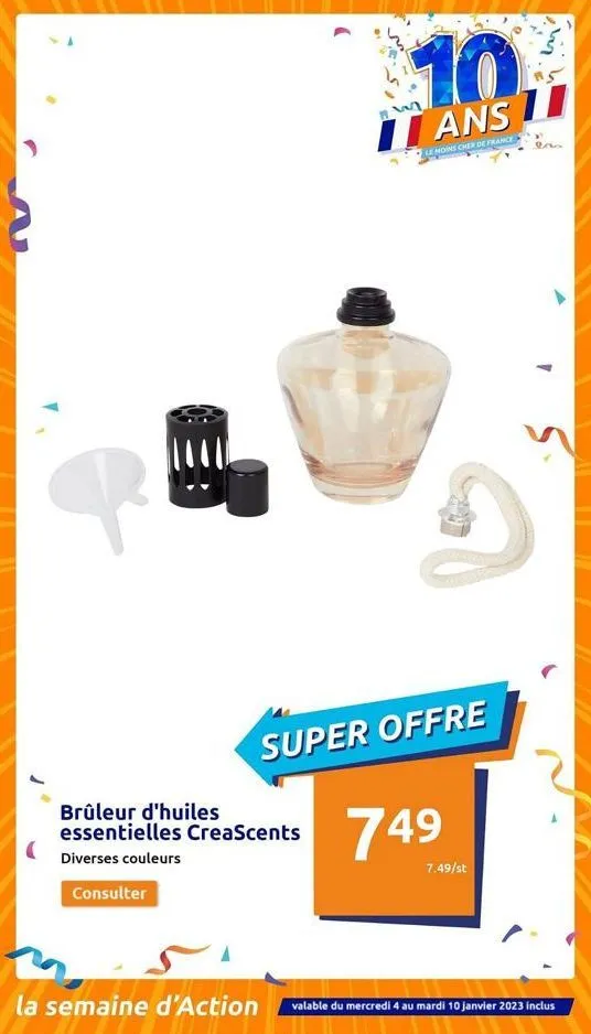 p  brûleur d'huiles essentielles creascents  diverses couleurs  consulter  10  ans 11  le moins cher de france  5  super offre  749  7.49/st  la semaine d'action valable du mercredi 4 au mardi 10 janv