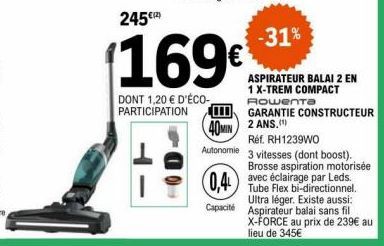 -  -  245€(2)  (169€  DONT 1,20 € D'ÉCO-PARTICIPATION  -31%  ASPIRATEUR BALAI 2 EN 1 X-TREM COMPACT  дошепта  GARANTIE CONSTRUCTEUR  40MIN 2 ANS. Autonomie 3 vitesses (dont boost).  Réf. RH1239WO  Bro