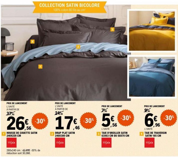 PRIX DE LANCEMENT L'UNITÉ À PARTIR DE 37,95  COLLECTION SATIN BICOLORE 100% coton 80 fils au cm²  PRIX DE LANCEMENT L'UNITÉ À PARTIR DE  24,95  26€ 30 17€  -30%  ,56  ,46  HOUSSE DE COUETTE SATIN 240X