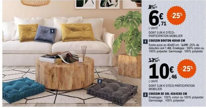 2  8,95 951)  6  € -25%  ,71  l'unité dont 0,06 € d'éco-participation mobilier  coussin bouton 40x40 cm  existe aussi en 40x60 cm: 9,95€ -25% de réduction soit 7,46€. enveloppe: 100% coton ou 100% pol