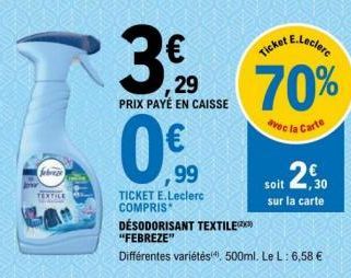 febreze  TEXTILE Mo  29  PRIX PAYÉ EN CAISSE  0.99  TICKET E.Leclerc COMPRIS  DESODORISANT TEXTILEX "FEBREZE"  Différentes variétés) 500ml. Le L: 6,58 €  E.Leclerc  Ticket  70%  avec l  soit 2,50  sur