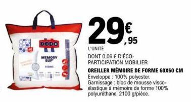 DODO  MEMORY SUP  29€  ,95  L'UNITÉ  DONT 0,06 € D'ÉCO- PARTICIPATION MOBILIER  OREILLER MÉMOIRE DE FORME 60X60 CM  Enveloppe: 100% polyester.  Garnissage: bloc de mousse visco-élastique à mémoire de 