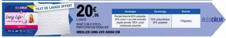 bleucalin  long life  filet de lavage offert  20€  l'unité  dont 0,06 € d'éco-participation mobilier oreiller long life 60x60 cm  enveloppe  percale blanche 65% polyester. 35% coton + sur-taie amovibl