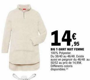 1,95  BIG T-SHIRT NUIT FEMME  100% Polyester.  Du 38/40 au 46/48. Existe aussi en peignoir du 46/48 au 50/52 au prix de 14,95€. Différents coloris disponibles. (2)  