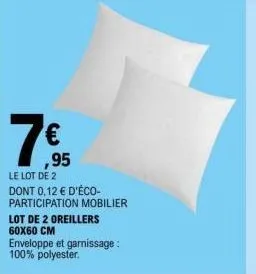 lot de 2 oreillers 60x60 cm  ,95  le lot de 2 dont 0,12 € d'éco-participation mobilier  enveloppe et garnissage: 100% polyester. 