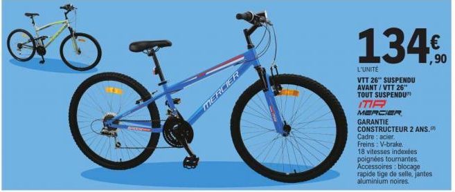 MERCIER  134€  L'UNITÉ  VTT 26" SUSPENDU AVANT/VTT 26" TOUT SUSPENDU  TIR  MERCIER  GARANTIE  CONSTRUCTEUR 2 ANS.  Cadre: acier.  Freins: V-brake.  18 vitesses indexées poignées tournantes.  Accessoir