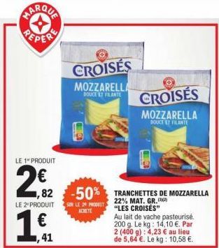 LE 1 PRODUIT  2€2  6  1€f  ,41  CROISÉS  MOZZARELLA  DOUCE ET FALANTE  LE 2 PRODUIT SUR LE 20 PRODUIT ACHETE  1,82 -50% TRANCHETTES DE MOZZARELLA  22% MAT. GR. "LES CROISÉS"  CROISÉS  MOZZARELLA  DOUC