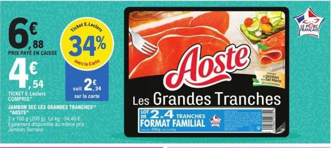 6.0  88  PRIX PAYÉ EN CAISSE  4€  1,54  TICKET E.Leclerc COMPRIS  JAMBON SEC LES GRANDES TRANCHES™ "AOSTE"  2 x 100 g (200 g). Le kg: 34,40 €. Egalement disponible au même prix: Jambon Serrano  E.Lecl