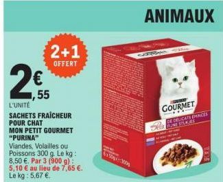 2+1  OFFERT  55  L'UNITÉ  SACHETS FRAICHEUR  POUR CHAT  MON PETIT GOURMET "PURINA"  Viandes, Volailles ou  Poissons 300 g. Le kg: 8,50 €. Par 3 (900 g): 5,10 € au lieu de 7,65 €. Le kg: 5,67 €.  650:2