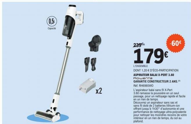 (0,5  Capacité  98  x2  239  179€  -60€  L'ENSEMBLE  DONT 1,20 € D'ÉCO-PARTICIPATION ASPIRATEUR BALAI X-PERT 3.60 Rowenta  GARANTIE CONSTRUCTEUR 2 ANS. Réf. RH6985WO  L'aspirateur balai sans fil X-Per